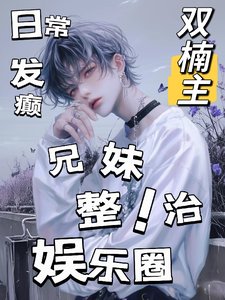 日常发癫,兄妹整治娱乐圈!